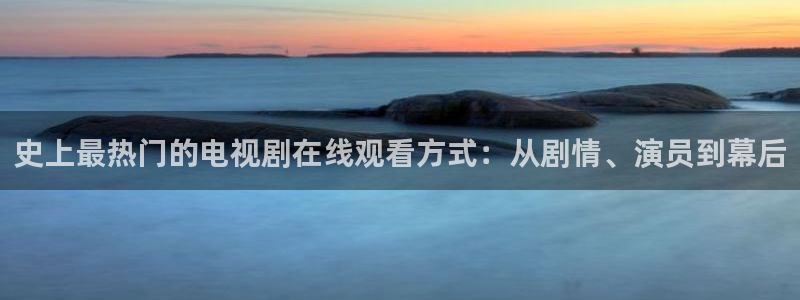 老三伦理影院：史上最热门的电视剧在线观看方式：从剧情、演员到幕后