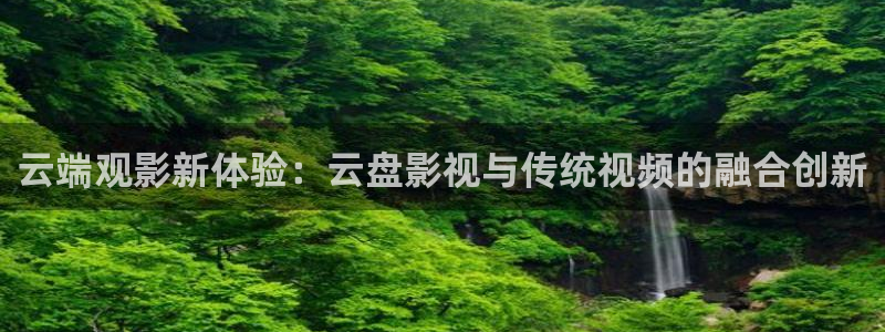 酒色伦理影院：云端观影新体验：云盘影视与传统视频的融合创新